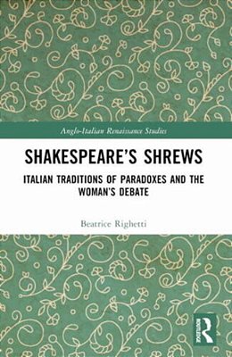 Shakespeare's Shrews: Italian Traditions Of Paradoxes And The Woman's Debate-..