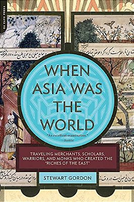 When Asia Was The World: Traveling Merchants, Scholars, Warriors, And Monks Who Created The ""Riches Of The ""East""-..