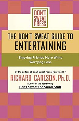 The Don't Sweat Guide To Entertaining: Enjoying Friends More While Worrying Less-..