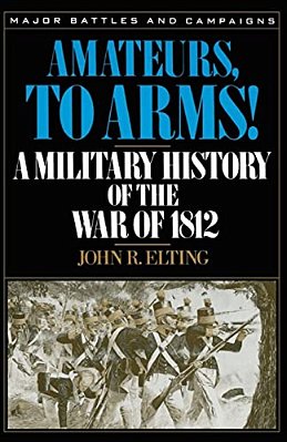 Amateurs, To Arms!: A Military History Of The War Of 1812-..