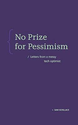 No Prize For Pessimism: Letters From A Messy Tech Optimist-..