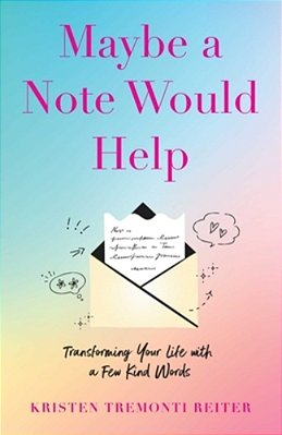 Maybe A Note Would Help: Transforming Your Life With A Few Kind Words-..