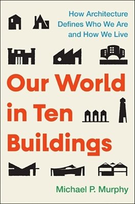 Our World In Ten Buildings: How Architecture Defines Who We Are And How We Live-..