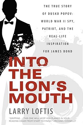 Into The Lion's Mouth: The True Story Of Dusko Popov: World War II Spy, Patriot, And The Real-Life Inspiration For James Bond-..