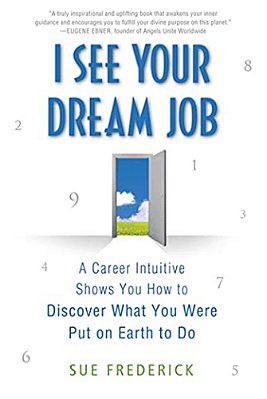I See Your Dream Job: A Career Intuitive Shows You How To Discover What You Were Put On Earth To Do-..