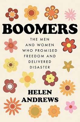 Boomers: The Men And Women Who Promised Freedom And Delivered Disaster-..