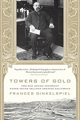 Towers Of Gold: How One Jewish Immigrant Named Isaias Hellman Created California-..