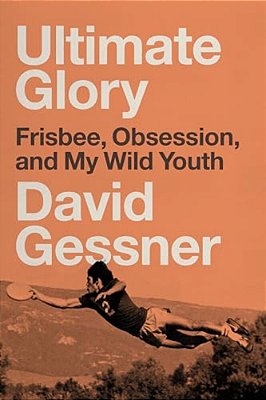 Ultimate Glory: Frisbee, Obsession, And My Wild Youth-..