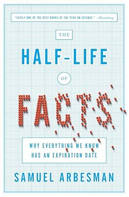 The Half-Life Of Facts: Why Everything We Know Has An Expiration Date-..