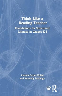 Think Like A Reading Teacher: Foundations For Structured Literacy In Grades K-5-..