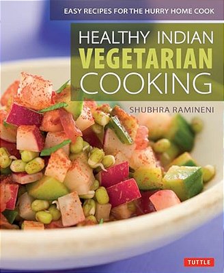 Healthy Indian Vegetarian Cooking: Easy Recipes For The Hurry Home Cook [Vegetarian Cookbook, Over 80 Recipes]-..