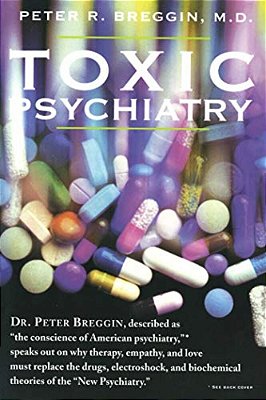 Toxic Psychiatry: Why Therapy, Empathy And Love Must Replace The Drugs, Electroshock, And Biochemical Theories Of The "New Psychiatry"-..