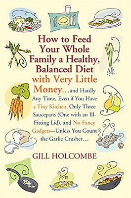 How To Feed Your Whole Family A Healthy, Balanced Diet: With Very Little Money... -..