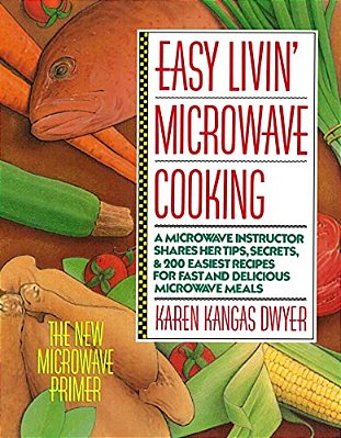 Easy Livin' Microwave Cooking: A Microwave Instructor Shares Tips, Secrets, & 200 Easiest Recipes For Fast And Delicious Microwave Meals-..