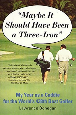 Maybe It Should Have Been A Three Iron: My Year As Caddie For The World's 438Th Best Golfer-..