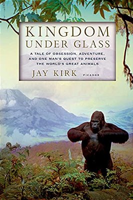 Kingdom Under Glass: A Tale Of Obsession, Adventure, And One Man's Quest To Preserve The World's Great Animals-..