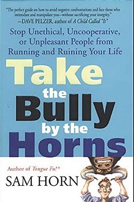 Take The Bully By The Horns: Stop Unethical, Uncooperative, Or Unpleasant People From Running And Ruining Your Life-..