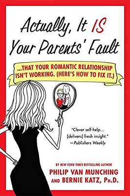 Actually, It Is Your Parents' Fault:... That Your Romantic Relationship Isn't Working. (Here's How To Fix It.)-..