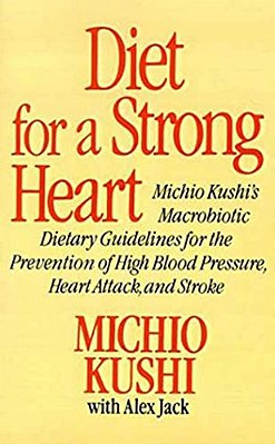 Diet For A Strong Heart: Michio Kushi's Macrobiotic Dietary Guidlines For The Prevension Of High Blood Pressure, Heart Attack And Stroke-..