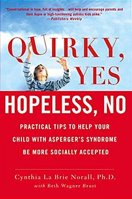 Quirky, Yes---hopeless, No: Practical Tips To Help Your Child With Asperger's Syndrome Be More Socially Accepted-..