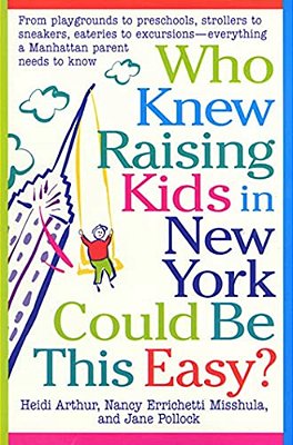 Who Knew Raising Kids In New York Could Be This Easy?: From Playgrounds To Preschools, Strollers To Sneakers, Eateries To Excursions-- Everything A Ma-..