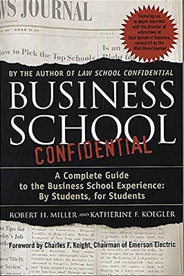 Business School Confidential: A Complete Guide To The Business School Experience: By Students, For Students-..