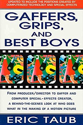 Gaffers, Grips And Best Boys: From Producer-Director To Gaffer And Computer Special Effects Creator, A Behind-The-scenes Look At Who Does What In Th-..