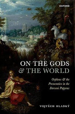 On The Gods And The World: Orpheus And The Presocratics In The Derveni Papyrus-..