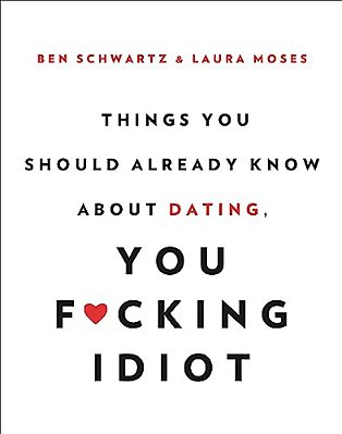 Things You Should Already Know About Dating, You F*cking Idiot-..