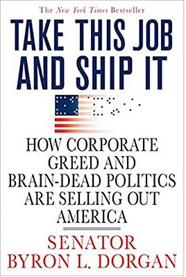 Take This Job And Ship It: How Corporate Greed And Brain-Dead Politics Are Selling Out America-..