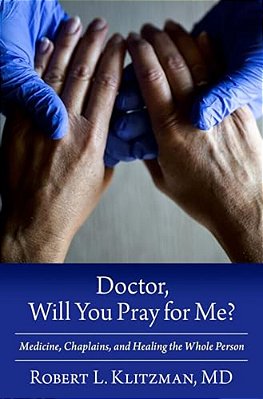 Doctor, Will You Pray For Me?: Medicine, Chaplains, And Healing The Whole Person-..