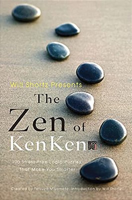 Will Shortz Presents The Zen Of Kenken: 100 Stress-Free Logic Puzzles That Make You Smarter-..