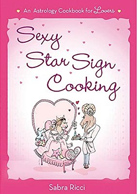 Sexy Star Sign Cooking: An Astrology Cookbook For Lovers-..