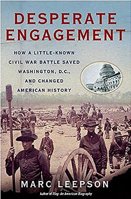 Desperate Engagement: How A Little-Known Civil War Battle Saved Washington, D. C., And Changed American History-..