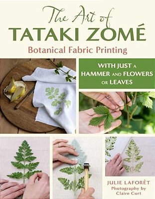 The Art Of Tataki Zomé Botanical Fabric Printing: With Just A Hammer And Flowers Or Leaves-..
