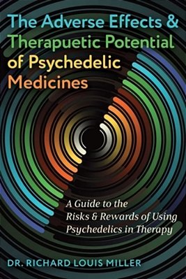 The Adverse Effects And Therapeutic Potential Of Psychedelic Medicines: A Guide To The Risks And Rewards Of Using Psychedelics In Therapy-..