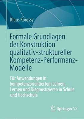 Formale Grundlagen Der Konstruktion Qualitativ-Struktureller Kompetenz-Performanz-modelle: Für Anwendungen In Kompetenzorientiertem Lehren, Lernen Und-..