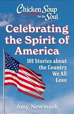 Chicken Soup For The Soul: Celebrating The Spirit Of America: 101 Stories About The Country We All Love-..