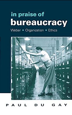 In Praise Of Bureaucracy: Weber - Organization - Ethics-..