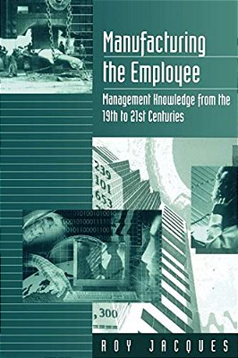 Manufacturing The Employee: Management Knowledge From The 19Th To 21St Centuries-..