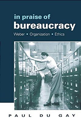 In Praise Of Bureaucracy: Weber - Organization - Ethics-..