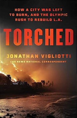 Torched: How A City Was Left To Burn, And The Olympic Rush To Rebuild L. A. -..