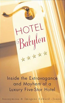 Hotel Babylon: Hotel Babylon: Inside The Extravagance And Mayhem Of A Luxury Five-Star Hotel-..