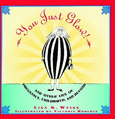 You Just Glow!: And Other Lies Of Pregnancy, Childbirth, And Beyond-..
