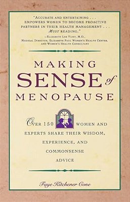 Making Sense Of Menopause: Over 150 Women And Experts Share Their Wisdom, Experience, And Common Sense Advice-..