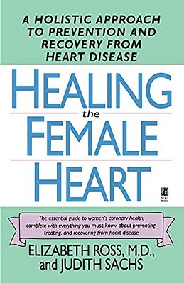 Healing The Female Heart: A Holistic Approach To Prevention And Recovery From Heart Disease-..