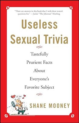 Useless Sexual Trivia: Tastefully Prurient Facts About Everyone's Favorite Subject-..