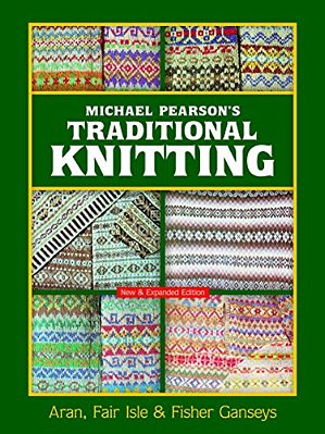 Michael Pearson's Traditional Knitting: Aran, Fair Isle And Fisher Ganseys, New & Expanded Edition-..