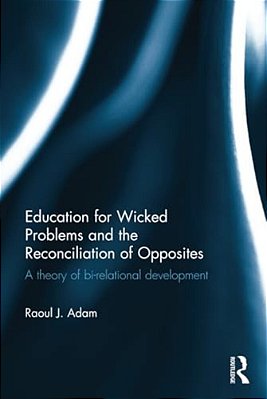 Education For Wicked Problems And The Reconciliation Of Opposites: A Theory Of Bi-Relational Development-..