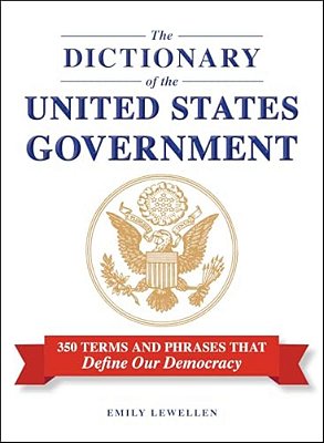 The Dictionary Of The United States Government: 350 Terms And Phrases That Define Our Democracy-..